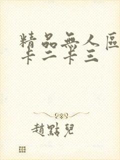 精品无人区一码卡二卡三
