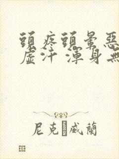 头疼头晕恶心出虚汗 浑身无力