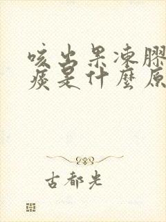 咳出果冻胶状的痰是什么原因封面