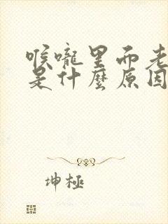 喉咙里面老有痰是什么原因封面