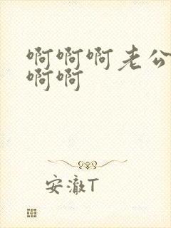 啊啊啊老公好爽啊啊