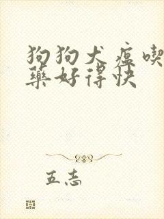 狗狗犬瘟吃什么药好得快