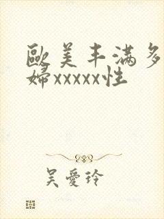 欧美丰满多毛熟妇xxxxx性