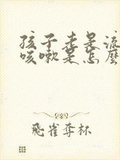 孩子老是流鼻涕咳嗽是怎么回事