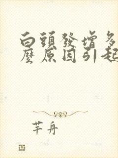 白头发增多是什么原因引起的封面