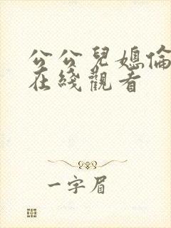 公公儿媳伦理片在线观看