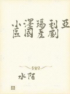 小泽玛利亚一二区国产剧