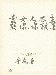 当女人不主动联系你,你该怎么做