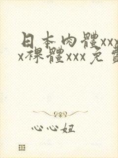 日本肉体xxxx裸体xxx免费