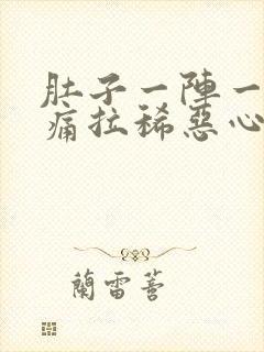 肚子一阵一阵的痛拉稀恶心想吐