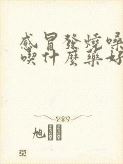 感冒发烧嗓子痛吃什么药好得快