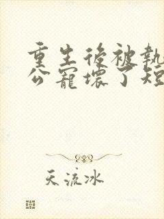 重生后被执跨老公宠坏了短剧