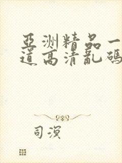 亚洲精品一本之道高清乱码