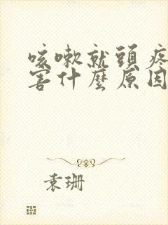 咳嗽就头疼的厉害什么原因