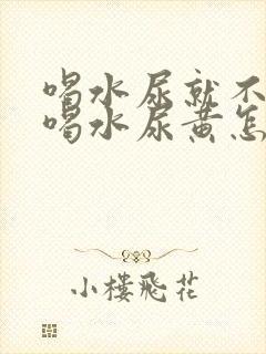 喝水尿就不黄不喝水尿黄怎么回事