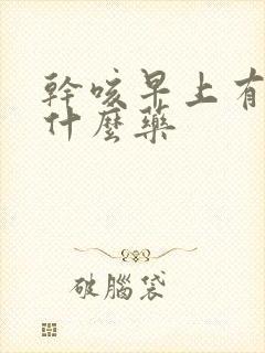 干咳早上有痰吃什么药