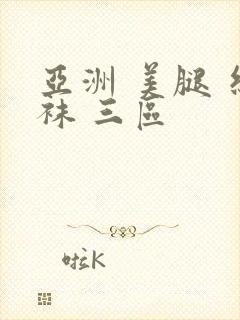 亚洲 美腿 丝袜 三区