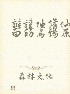 谁让他修仙的最白的乌鸦原版小说