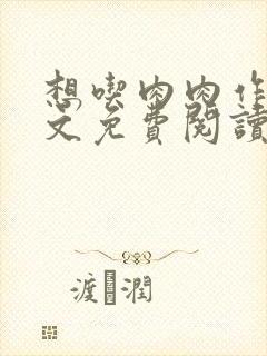 想吃肉肉作品全文免费阅读笔趣阁