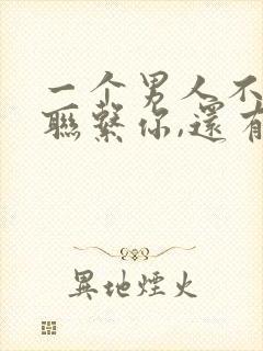 一个男人不主动联系你,还有必要联系他吗封面