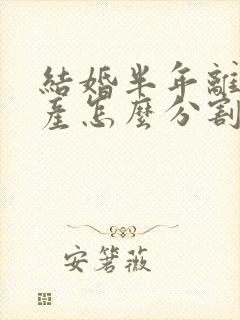 结婚半年离婚财产怎么分割封面