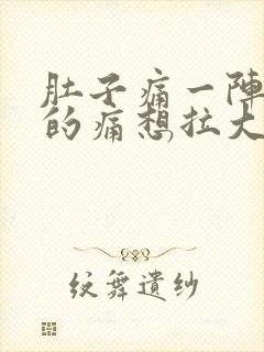 肚子痛一阵一阵的痛想拉大便