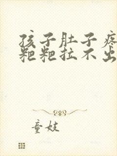 孩子肚子疼想拉粑粑拉不出来