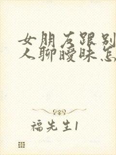 女朋友跟别的男人聊暧昧怎么办