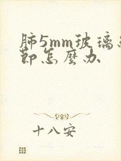 肺5mm玻璃结节怎么办