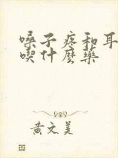 嗓子疼和耳朵疼吃什么药