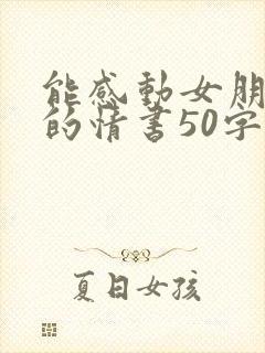 能感动女朋友哭的情书50字