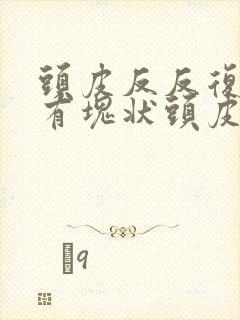 头皮反反复复的有块状头皮屑