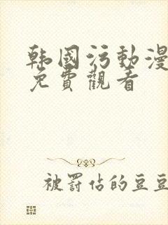 韩国污动漫在线免费观看