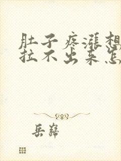 肚子疼涨想拉屎拉不出来怎么回事