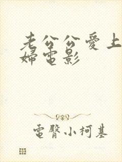 老公公爱上儿媳妇电影