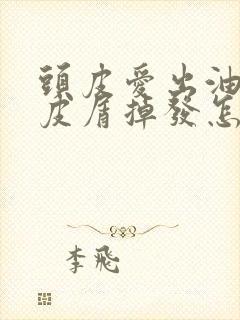 头皮爱出油有头皮屑掉发怎么办