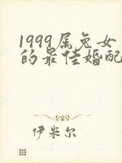 1999属兔女的最佳婚配属相