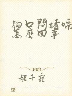 胸口闷堵嗝气是怎么回事