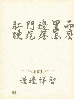 肛门边里面有个硬疙瘩怎么回事儿