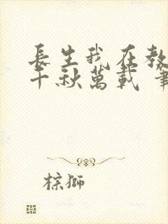 长生我在教坊司千秋万载 笔趣阁