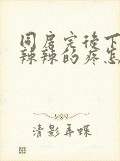 同房完后下面火辣辣的疼怎么办