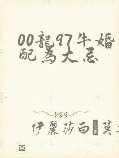 00龙97牛婚配为大忌