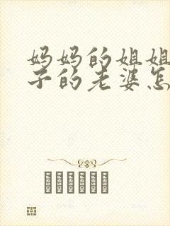 妈妈的姐姐的儿子的老婆怎么称呼