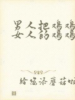 男人把鸡鸡插进女人的鸡鸡里面