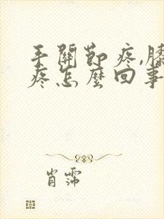 手关节疼,膝盖疼怎么回事?