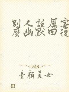 别人说厉害了怎么幽默回复