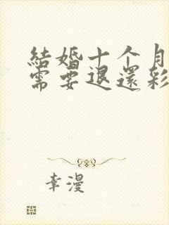 结婚十个月离婚需要退还彩礼吗