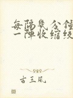 每隔几分钟胃就一阵收缩绞痛