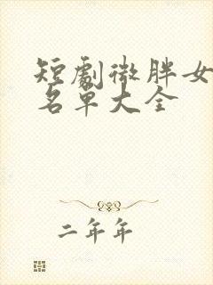 短剧微胖女演员名单大全