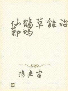 仙鹤草能治肺结节吗